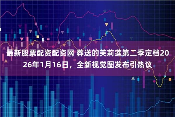 最新股票配资配资网 葬送的芙莉莲第二季定档2026年1月16日，全新视觉图发布引热议