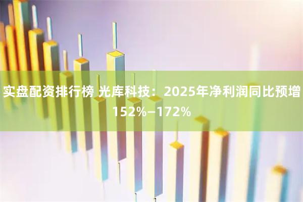 实盘配资排行榜 光库科技：2025年净利润同比预增152%—172%