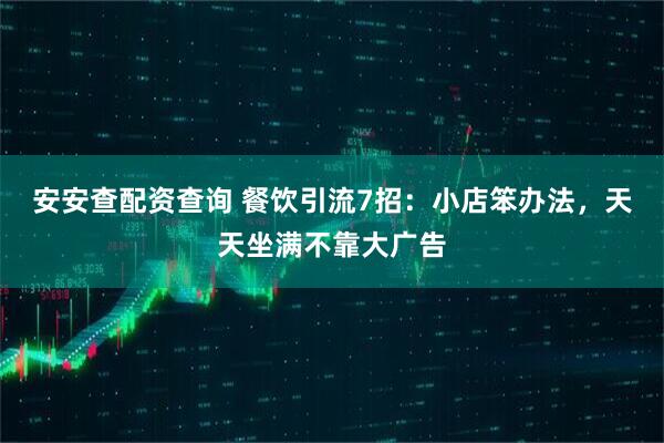 安安查配资查询 餐饮引流7招：小店笨办法，天天坐满不靠大广告