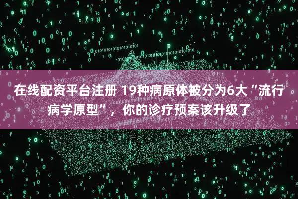 在线配资平台注册 19种病原体被分为6大“流行病学原型”，你的诊疗预案该升级了