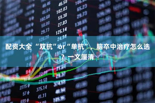 配资大全 “双抗”or“单抗”，脑卒中治疗怎么选？一文厘清