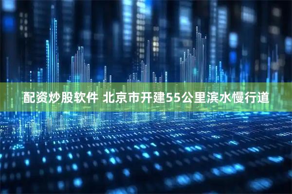 配资炒股软件 北京市开建55公里滨水慢行道