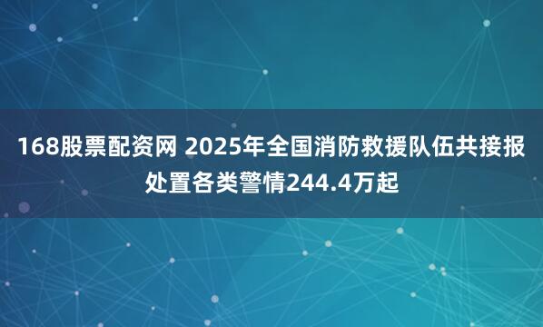 168股票配资网 2025年全国消防救援队伍共接报处置各类警情244.4万起