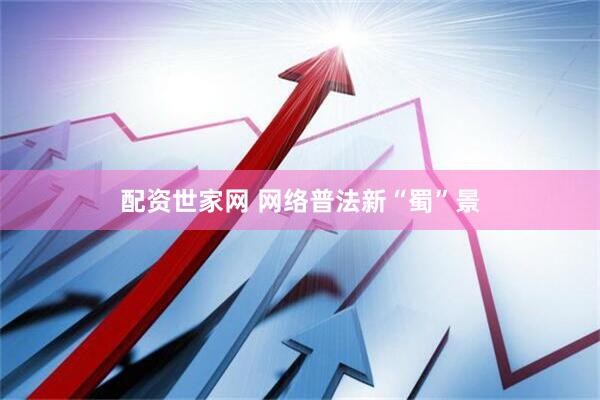 配资世家网 网络普法新“蜀”景