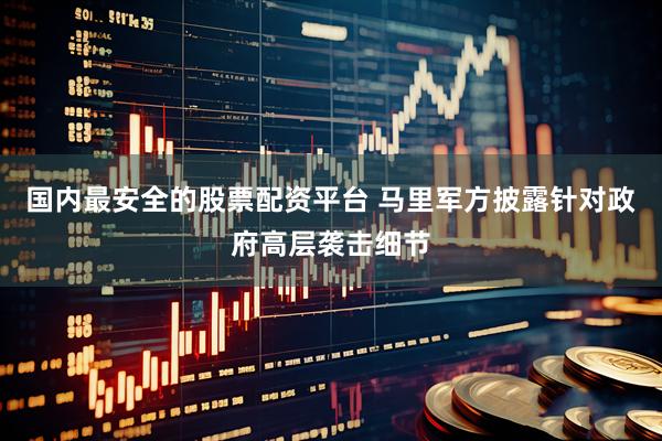 国内最安全的股票配资平台 马里军方披露针对政府高层袭击细节