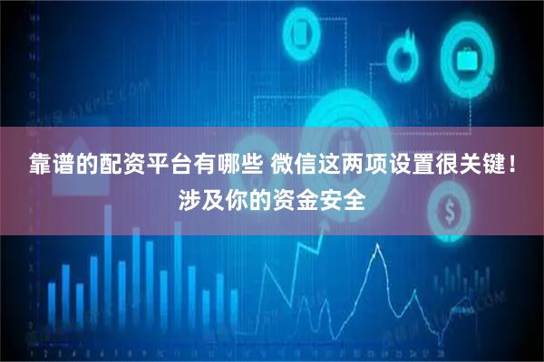 靠谱的配资平台有哪些 微信这两项设置很关键！涉及你的资金安全