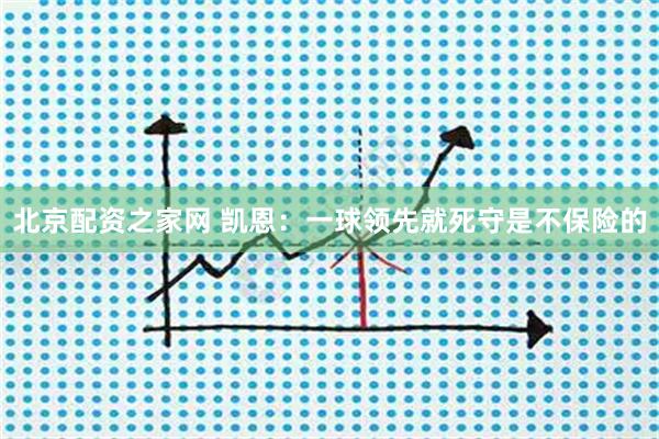 北京配资之家网 凯恩：一球领先就死守是不保险的